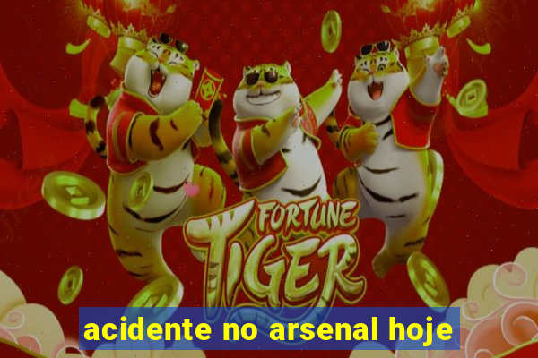 acidente no arsenal hoje